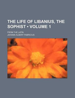 Book cover for The Life of Libanius, the Sophist (Volume 1); From the Latin