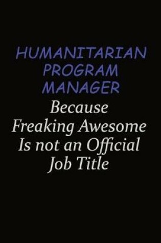 Cover of Humanitarian Program Manager Because Freaking Awesome Is Not An Official Job Title