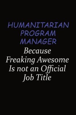 Book cover for Humanitarian Program Manager Because Freaking Awesome Is Not An Official Job Title