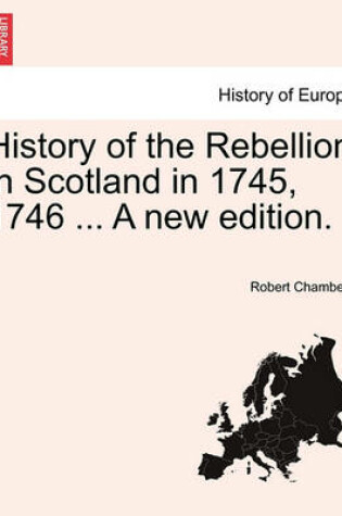 Cover of History of the Rebellion in Scotland in 1745, 1746 ... a New Edition.