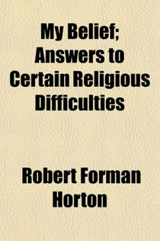 Cover of My Belief; Answers to Certain Religious Difficulties