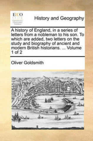 Cover of A History of England, in a Series of Letters from a Nobleman to His Son. to Which Are Added, Two Letters on the Study and Biography of Ancient and Modern British Historians. ... Volume 1 of 2