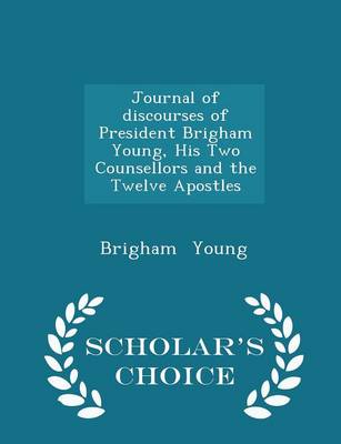 Book cover for Journal of Discourses of President Brigham Young, His Two Counsellors and the Twelve Apostles - Scholar's Choice Edition