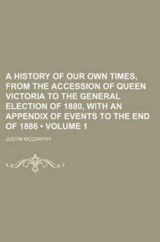 Cover of A History of Our Own Times, from the Accession of Queen Victoria to the General Election of 1880, with an Appendix of Events to the End of 1886 (Volume 1)