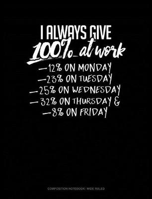 Book cover for I Always Give 100% at Work 12% on Monday 23% on Tuesday 25% on Wednesday 32% on Thursday and 8% on Friday