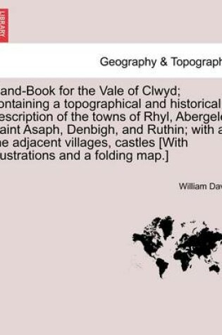 Cover of Hand-Book for the Vale of Clwyd; Containing a Topographical and Historical Description of the Towns of Rhyl, Abergele, Saint Asaph, Denbigh, and Ruthin; With All the Adjacent Villages, Castles [With Illustrations and a Folding Map.]