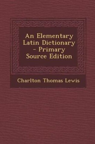 Cover of An Elementary Latin Dictionary - Primary Source Edition