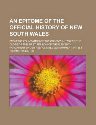 Book cover for An Epitome of the Official History of New South Wales; From the Foundation of the Colony, in 1788, to the Close of the First Session of the Eleventh Parliament Under Responsible Government, in 1883