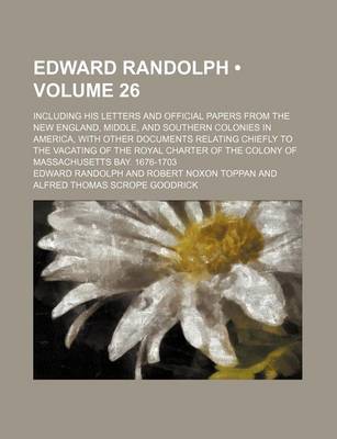 Book cover for Edward Randolph (Volume 26); Including His Letters and Official Papers from the New England, Middle, and Southern Colonies in America, with Other Docu