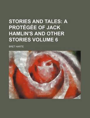 Book cover for Stories and Tales Volume 6; A Protegee of Jack Hamlin's and Other Stories