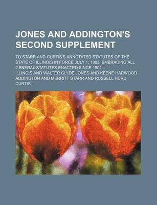 Book cover for Jones and Addington's Second Supplement; To Starr and Curtis's Annotated Statutes of the State of Illinois in Force July 1, 1903, Embracing All General Statutes Enacted Since 1901