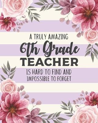 Book cover for A Truly Amazing 6th Grade Teacher Is Hard To Find And Impossible To Forget