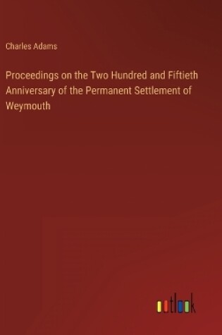 Cover of Proceedings on the Two Hundred and Fiftieth Anniversary of the Permanent Settlement of Weymouth