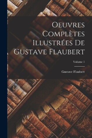 Cover of Oeuvres complètes illustrées de Gustave Flaubert; Volume 1