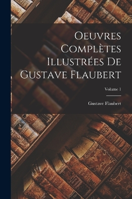Book cover for Oeuvres complètes illustrées de Gustave Flaubert; Volume 1