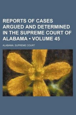 Cover of Reports of Cases Argued and Determined in the Supreme Court of Alabama (Volume 45)