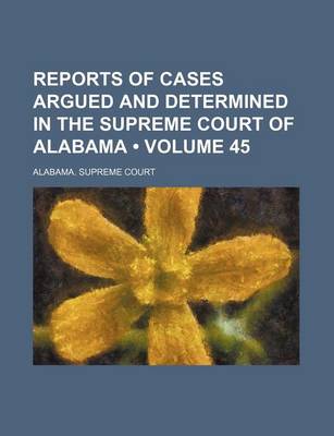 Book cover for Reports of Cases Argued and Determined in the Supreme Court of Alabama (Volume 45)