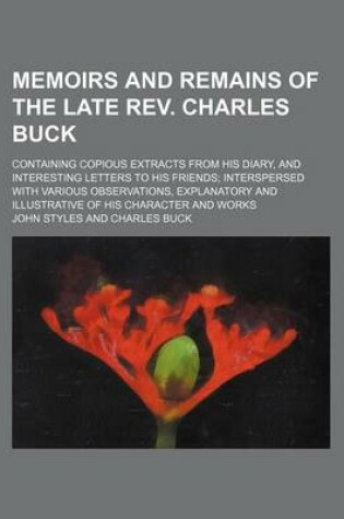 Cover of Memoirs and Remains of the Late REV. Charles Buck; Containing Copious Extracts from His Diary, and Interesting Letters to His Friends Interspersed with Various Observations, Explanatory and Illustrative of His Character and Works