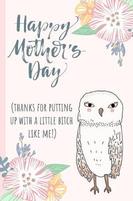 Book cover for Happy Mothers Day (Thanks for Putting Up with a Little Bitch Like Me)