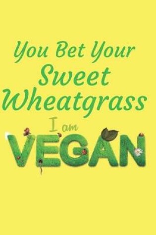 Cover of You Bet Your Sweet Wheatgrass I Am Vegan