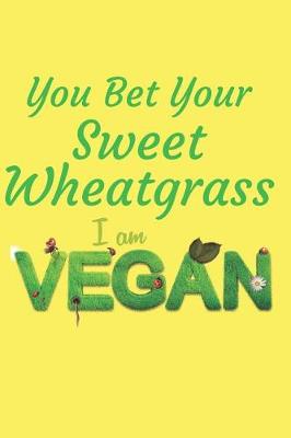 Book cover for You Bet Your Sweet Wheatgrass I Am Vegan