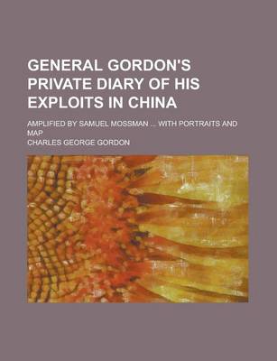 Book cover for General Gordon's Private Diary of His Exploits in China; Amplified by Samuel Mossman ... with Portraits and Map