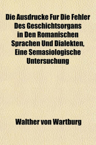 Cover of Die Ausdrucke Fur Die Fehler Des Geschichtsorgans in Den Romanischen Sprachen Und Dialekten, Eine Semasiologische Untersuchung