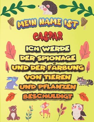 Book cover for Mein Name ist Caspar Ich werde der Spionage und der Farbung von Tieren und Pflanzen beschuldigt