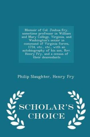 Cover of Memoir of Col. Joshua Fry, Sometime Professor in William and Mary College, Virginia, and Washington's Senior in Command of Virginia Forces, 1754, Etc., Etc., with an Autobiography of His Son, REV. Henry Fry, and a Census of Their Descendants - Scholar's Ch