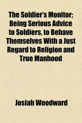 Book cover for The Soldier's Monitor; Being Serious Advice to Soldiers, to Behave Themselves with a Just Regard to Religion and True Manhood