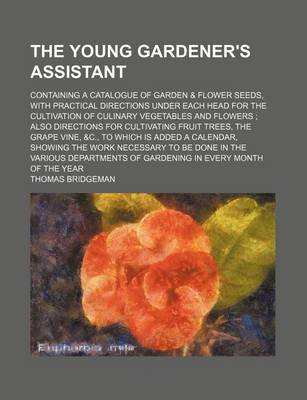 Book cover for The Young Gardener's Assistant; Containing a Catalogue of Garden & Flower Seeds, with Practical Directions Under Each Head for the Cultivation of Culinary Vegetables and Flowers Also Directions for Cultivating Fruit Trees, the Grape Vine, &C., to Which Is Adde