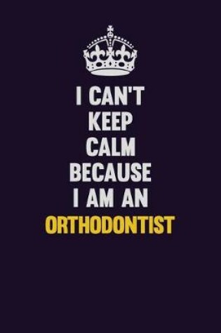 Cover of I can't Keep Calm Because I Am An Orthodontist