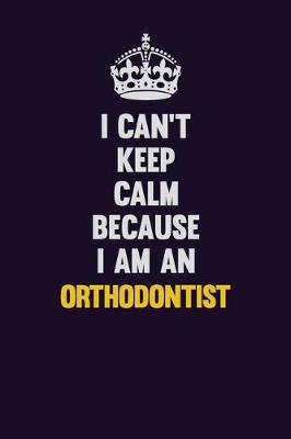 Book cover for I can't Keep Calm Because I Am An Orthodontist