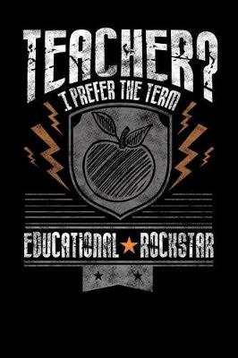 Book cover for Teacher? I Prefer the Term Educational Rockstar