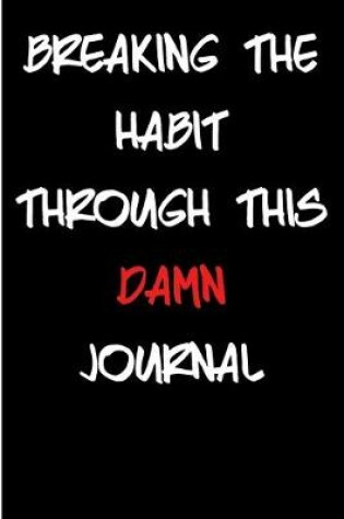 Cover of Breaking The Habit Through This Damn Journal