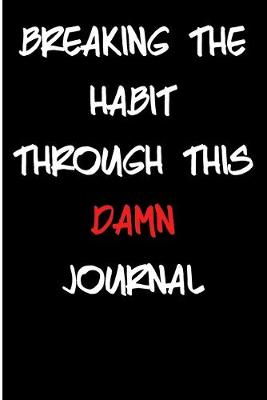 Book cover for Breaking The Habit Through This Damn Journal