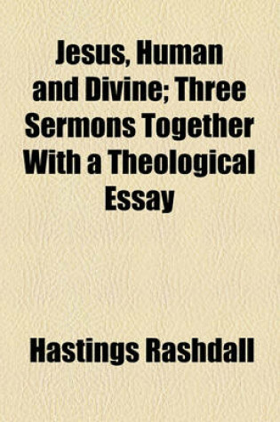 Cover of Jesus, Human and Divine; Three Sermons, Together with a Theological Essay