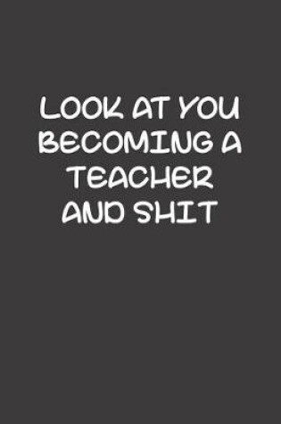 Cover of Look At You Becoming A Teacher And Shit