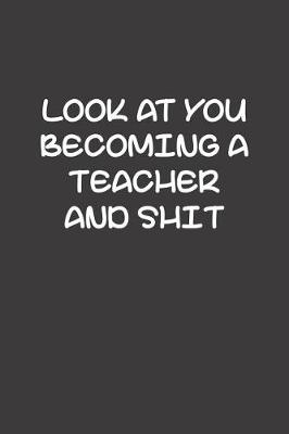 Book cover for Look At You Becoming A Teacher And Shit