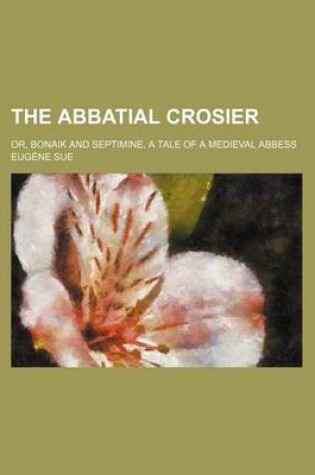 Cover of The Abbatial Crosier; Or, Bonaik and Septimine, a Tale of a Medieval Abbess