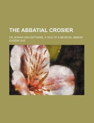 Book cover for The Abbatial Crosier; Or, Bonaik and Septimine, a Tale of a Medieval Abbess
