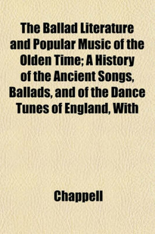 Cover of The Ballad Literature and Popular Music of the Olden Time; A History of the Ancient Songs, Ballads, and of the Dance Tunes of England, with