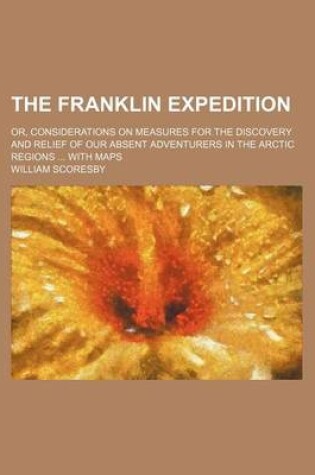 Cover of The Franklin Expedition; Or, Considerations on Measures for the Discovery and Relief of Our Absent Adventurers in the Arctic Regions with Maps
