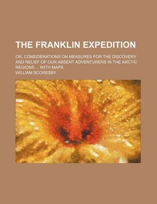 Book cover for The Franklin Expedition; Or, Considerations on Measures for the Discovery and Relief of Our Absent Adventurers in the Arctic Regions with Maps