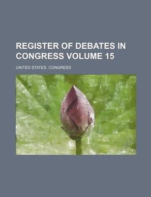 Book cover for Register of Debates in Congress Volume 15