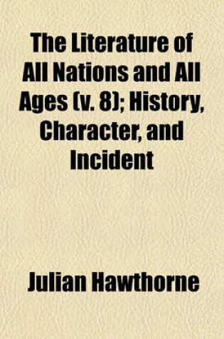 Cover of The Literature of All Nations and All Ages (V. 8); History, Character, and Incident