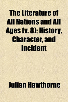 Book cover for The Literature of All Nations and All Ages (V. 8); History, Character, and Incident