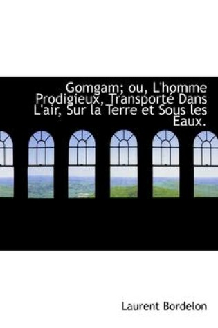 Cover of Gomgam; Ou, L'Homme Prodigieux, Transporte Dans L'Air, Sur La Terre Et Sous Les Eaux.