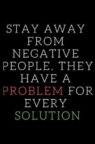 Cover of Stay Away from Negative People. They Have a Problem for Every Solution