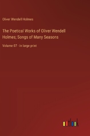 Cover of The Poetical Works of Oliver Wendell Holmes; Songs of Many Seasons